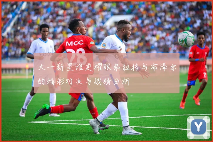 大一新星谁更耀眼弗拉格与布泽尔的精彩对决与战绩分析