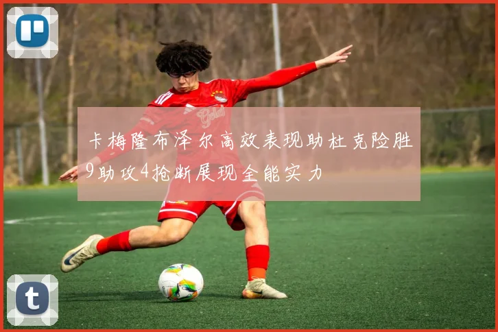卡梅隆布泽尔高效表现助杜克险胜9助攻4抢断展现全能实力