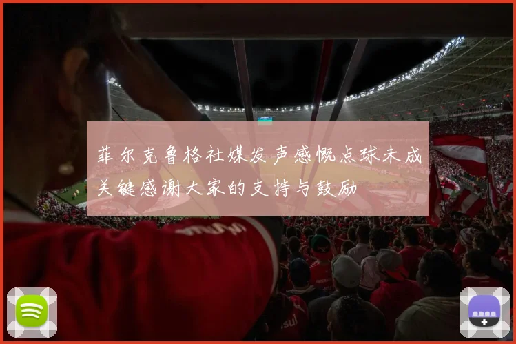 菲尔克鲁格社媒发声感慨点球未成关键感谢大家的支持与鼓励