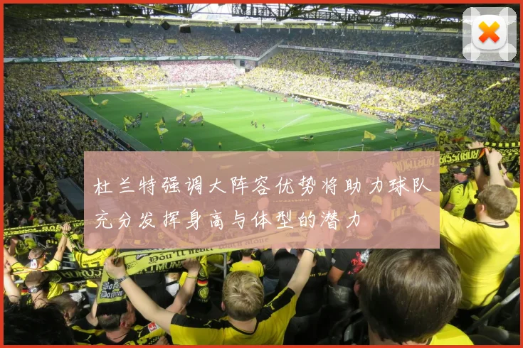 杜兰特强调大阵容优势将助力球队充分发挥身高与体型的潜力