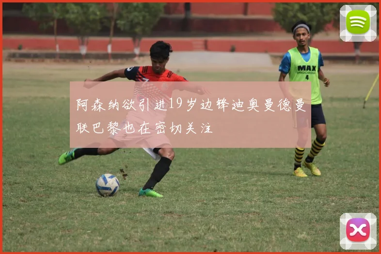 阿森纳欲引进19岁边锋迪奥曼德曼联巴黎也在密切关注