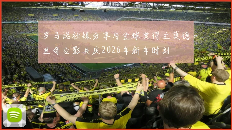 罗马诺社媒分享与金球奖得主莫德里奇合影共庆2026年新年时刻