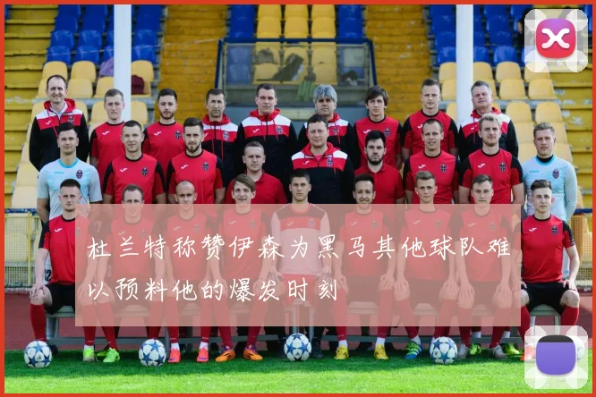 杜兰特称赞伊森为黑马其他球队难以预料他的爆发时刻