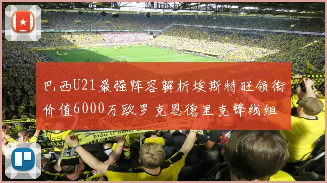 巴西U21最强阵容解析埃斯特旺领衔价值6000万欧罗克恩德里克锋线组合