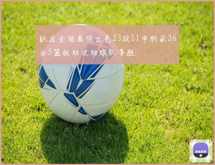 狄龙全场表现出色23投11中斩获26分5篮板助攻助球队争胜