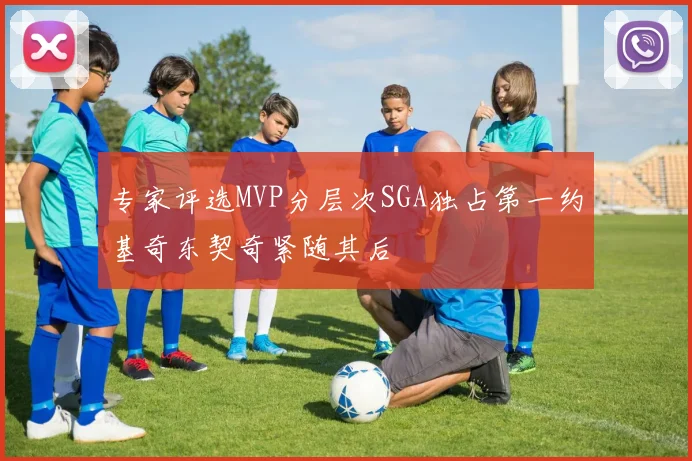 专家评选MVP分层次SGA独占第一约基奇东契奇紧随其后