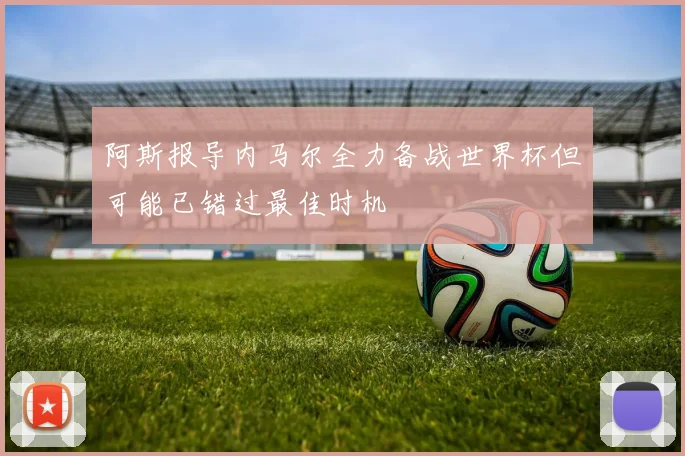 阿斯报导内马尔全力备战世界杯但可能已错过最佳时机