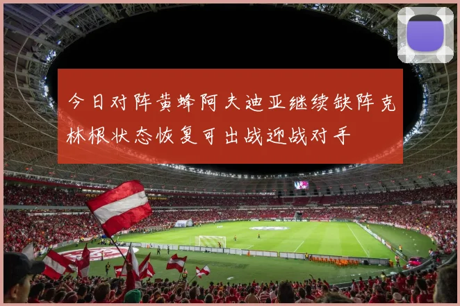 今日对阵黄蜂阿夫迪亚继续缺阵克林根状态恢复可出战迎战对手