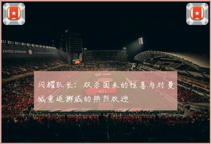 闪耀队长：双杀国米的惊喜与对曼城重返挪威的热烈欢迎