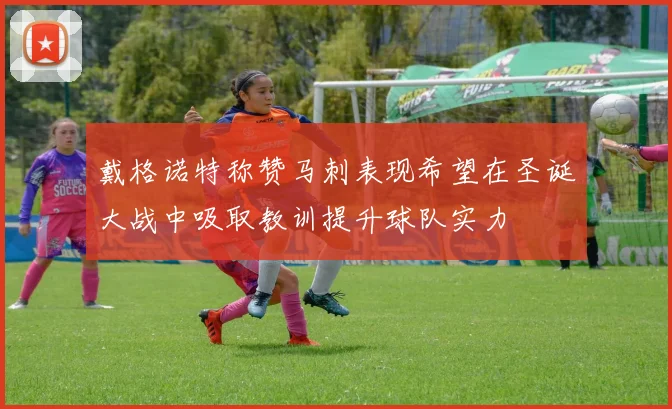 戴格诺特称赞马刺表现希望在圣诞大战中吸取教训提升球队实力