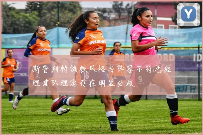 斯普利特执教风格与阵容不符总经理建队理念存在明显分歧