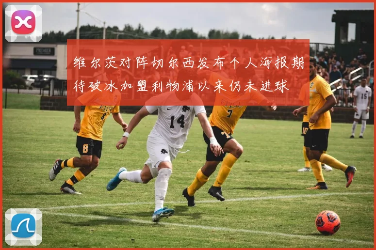 维尔茨对阵切尔西发布个人海报期待破冰加盟利物浦以来仍未进球