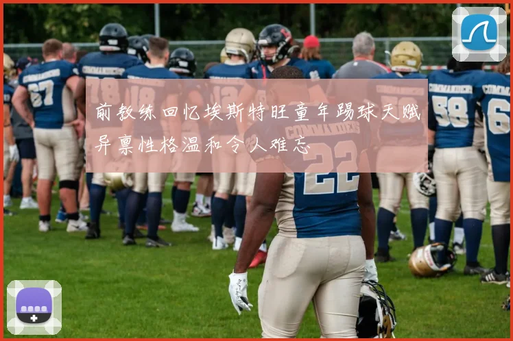 前教练回忆埃斯特旺童年踢球天赋异禀性格温和令人难忘
