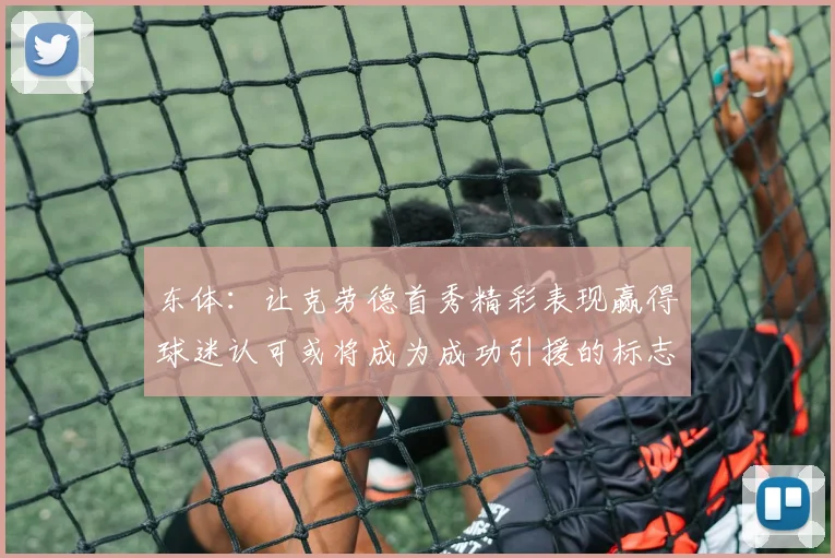 东体：让克劳德首秀精彩表现赢得球迷认可或将成为成功引援的标志